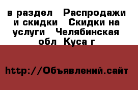  в раздел : Распродажи и скидки » Скидки на услуги . Челябинская обл.,Куса г.